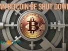 Can Bitcoin Be Shut Down
